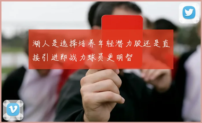 湖人是选择培养年轻潜力股还是直接引进即战力球员更明智